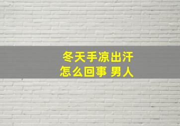 冬天手凉出汗怎么回事 男人